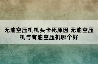 无油空压机机头卡死原因 无油空压机与有油空压机哪个好